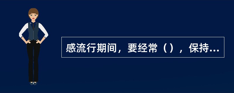 感流行期间，要经常（），保持室内空气新鲜。