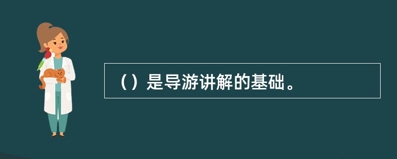 （）是导游讲解的基础。