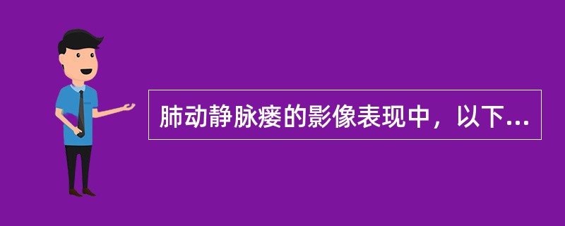 肺动静脉瘘的影像表现中，以下哪项对诊断意义最大（）