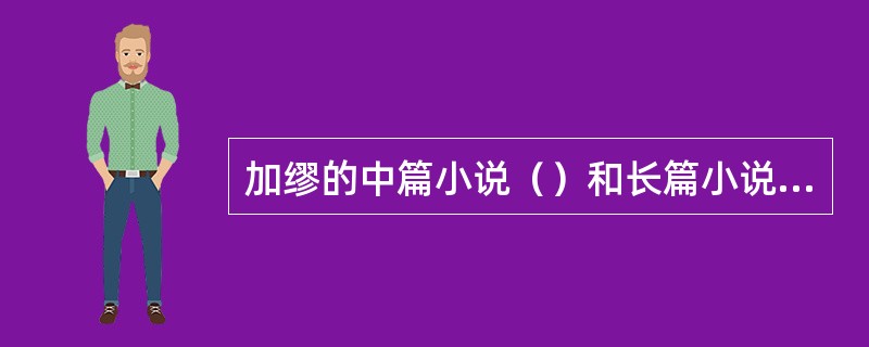 加缪的中篇小说（）和长篇小说（）是存在主义文学的重要代表作。