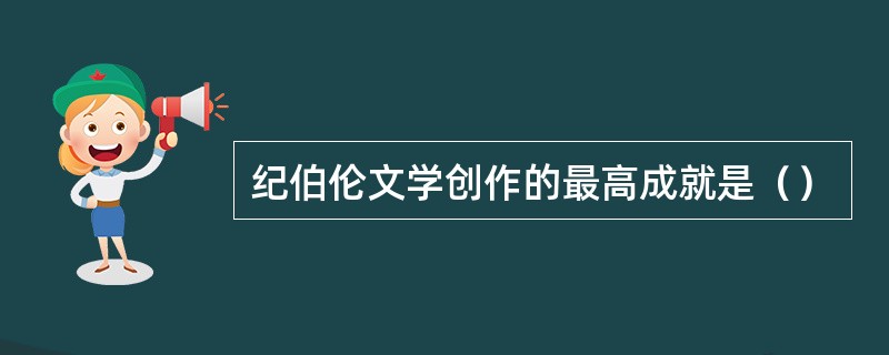 纪伯伦文学创作的最高成就是（）