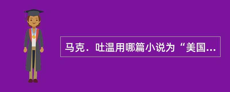 马克．吐温用哪篇小说为“美国的民主”描绘了一幅绝妙的讽刺画（）。