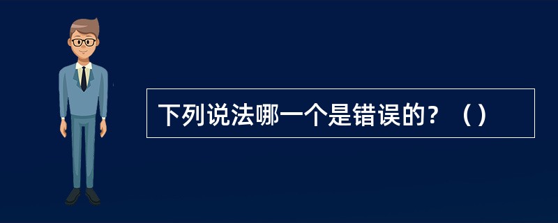 下列说法哪一个是错误的？（）