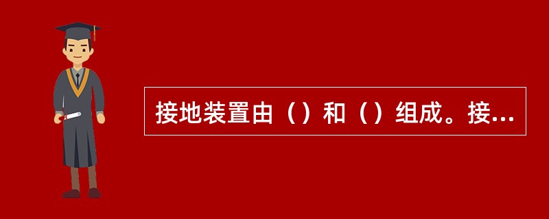 接地装置由（）和（）组成。接地体可分为（）接地体和（）两种。
