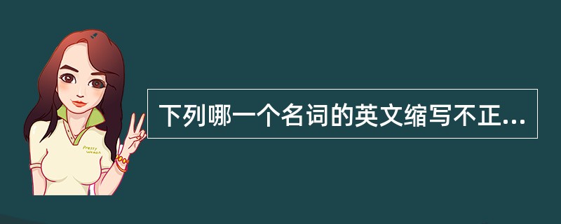 下列哪一个名词的英文缩写不正确？（）