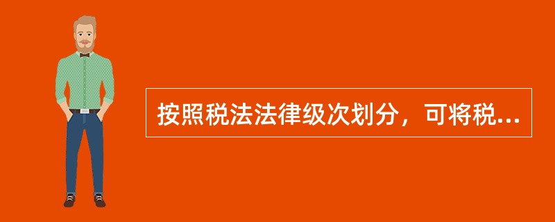 按照税法法律级次划分，可将税法分为（）。