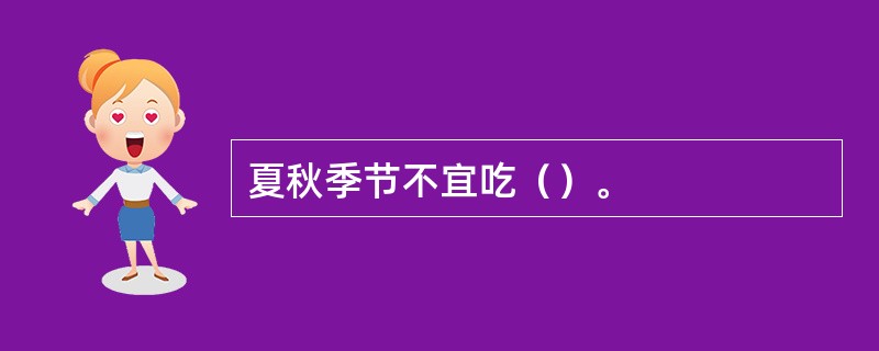 夏秋季节不宜吃（）。