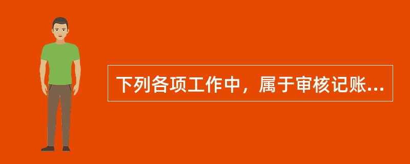 下列各项工作中，属于审核记账员责任的是()。