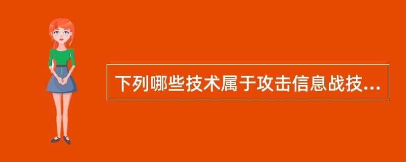 下列哪些技术属于攻击信息战技术？（）