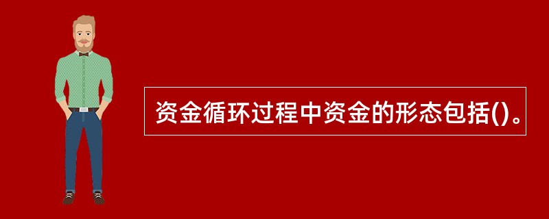 资金循环过程中资金的形态包括()。