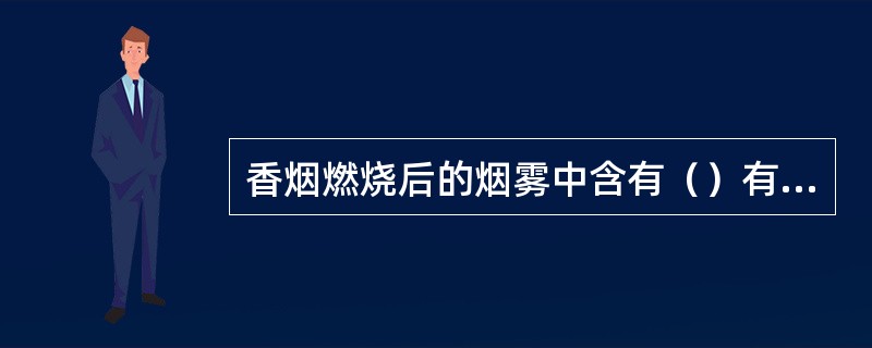 香烟燃烧后的烟雾中含有（）有害物质，吸烟会导致人产生肺部、心血管、骨质疏松、癌症