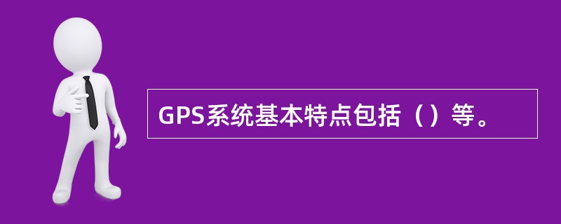GPS系统基本特点包括（）等。