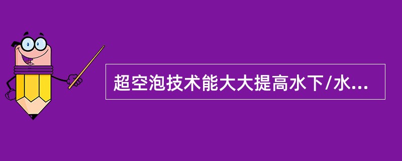 超空泡技术能大大提高水下/水面运动物体的速度。