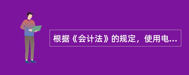 根据《会计法》的规定，使用电子计算机进行会计核算的，其软件及其生成的会计凭证、会