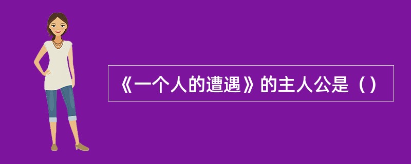 《一个人的遭遇》的主人公是（）