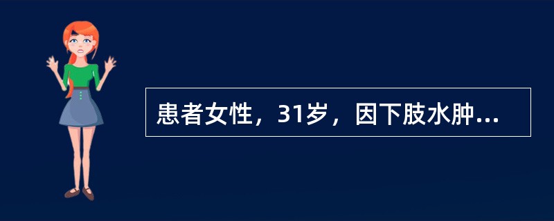 患者女性，31岁，因下肢水肿2周就诊。体检：血压27/13kPa（200/100