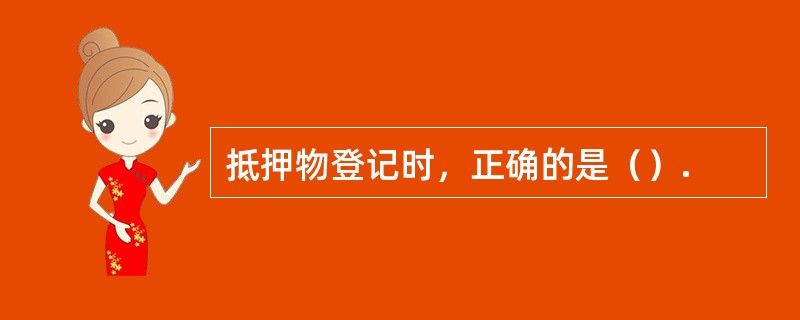 抵押物登记时，正确的是（）.