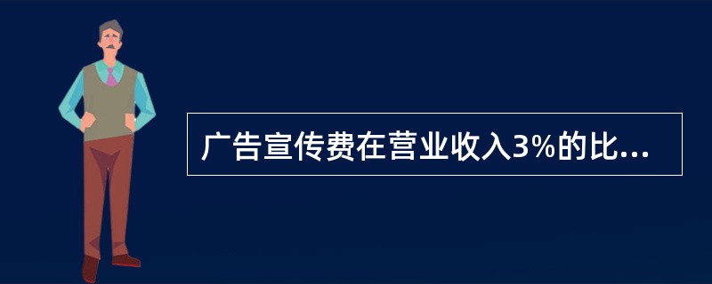 广告宣传费在营业收入3%的比例以内控制使用。（）