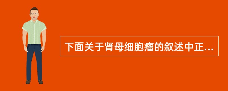 下面关于肾母细胞瘤的叙述中正确的是（）。