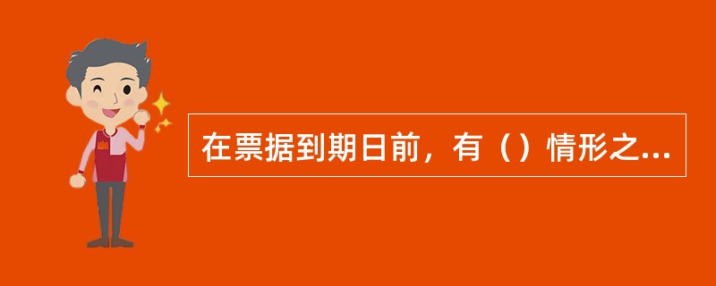 在票据到期日前，有（）情形之一的，持票人可行使追索权。