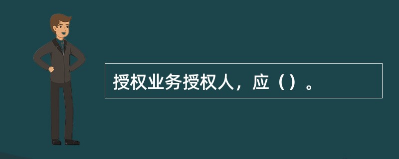 授权业务授权人，应（）。