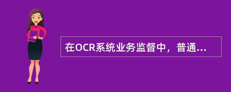 在OCR系统业务监督中，普通监督业务不包括（）