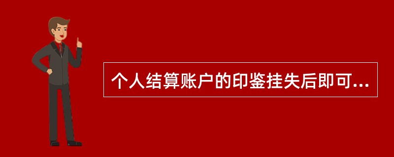 个人结算账户的印鉴挂失后即可办理挂失印鉴更换。印鉴挂失（）天内，在挂失前签发的支