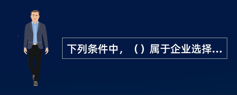 下列条件中，（）属于企业选择商品化会计软件时必须考虑到的。