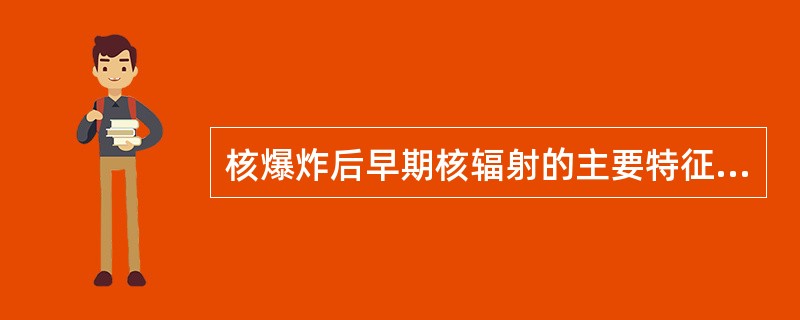 核爆炸后早期核辐射的主要特征是（）。