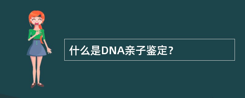 什么是DNA亲子鉴定？