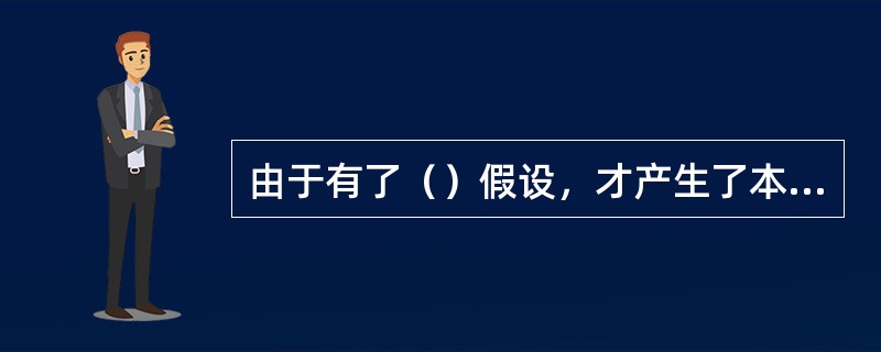 由于有了（）假设，才产生了本期和其他期间的差别，从而出现了权责发生制和收付实现制