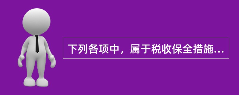 下列各项中，属于税收保全措施的是（）。