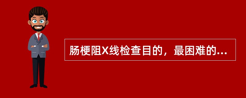 肠梗阻X线检查目的，最困难的是（）