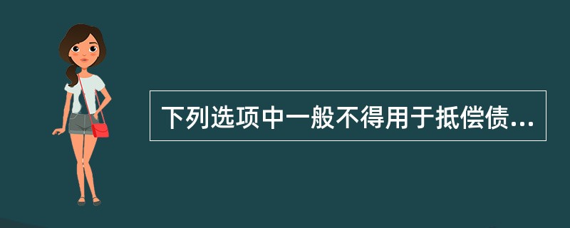 下列选项中一般不得用于抵偿债务的是（）。