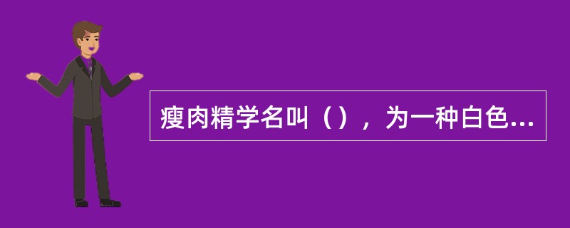 瘦肉精学名叫（），为一种白色或类似白色的结晶体粉末，无臭，味苦，是肾上腺类神经兴