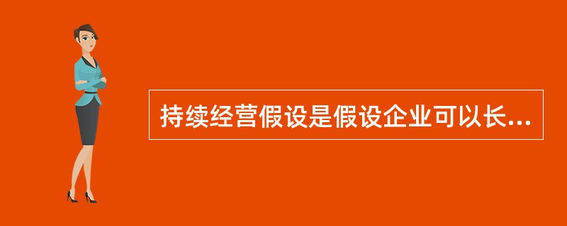 持续经营假设是假设企业可以长生不老，即使进入破产清算，也不应该改变会计核算方法。