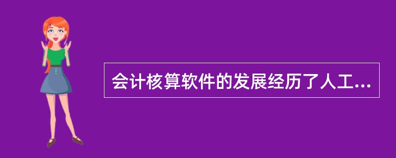 会计核算软件的发展经历了人工管理阶段、文件管理系统阶段、数据库系统阶段和会计信息