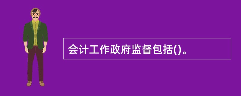 会计工作政府监督包括()。