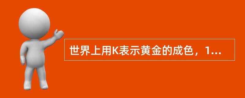 世界上用K表示黄金的成色，12K表示含金量为50%的合金，24K的纯金含量为（）