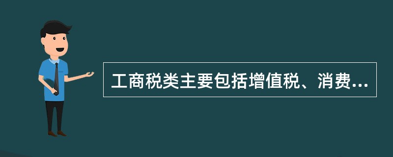 工商税类主要包括增值税、消费税、营业税、资源税、企业所得税、个人所得税等税种。