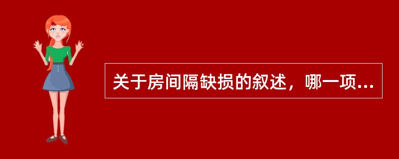 关于房间隔缺损的叙述，哪一项错误？（）