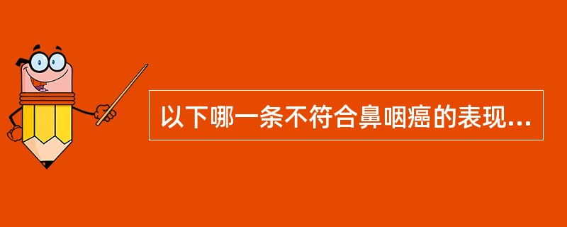 以下哪一条不符合鼻咽癌的表现（）。