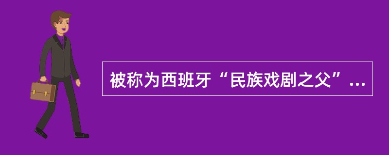 被称为西班牙“民族戏剧之父”的是（）。