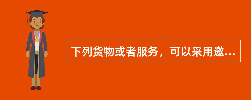 下列货物或者服务，可以采用邀请招标方式采购的是（）。