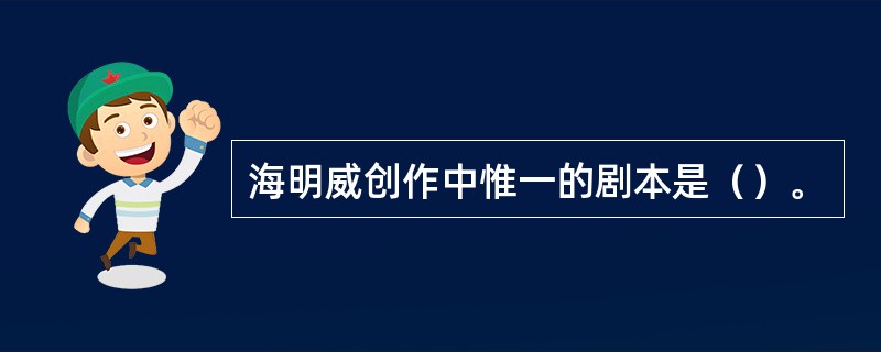海明威创作中惟一的剧本是（）。