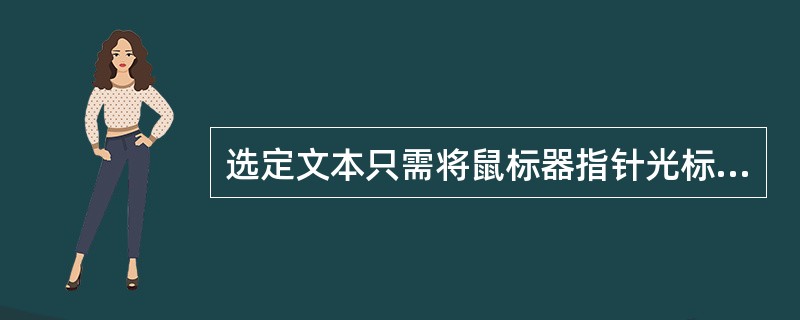 选定文本只需将鼠标器指针光标移到要选定的第一个字符，然后()要选定的最后一个字符