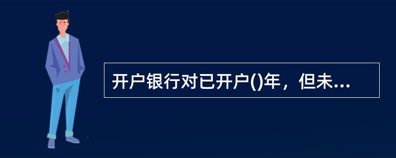 开户银行对已开户()年，但未发生任何业务的账户，应通知存款人自发出通知30日内到