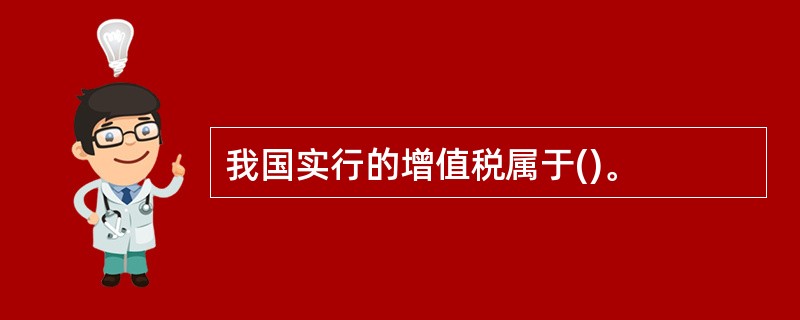 我国实行的增值税属于()。