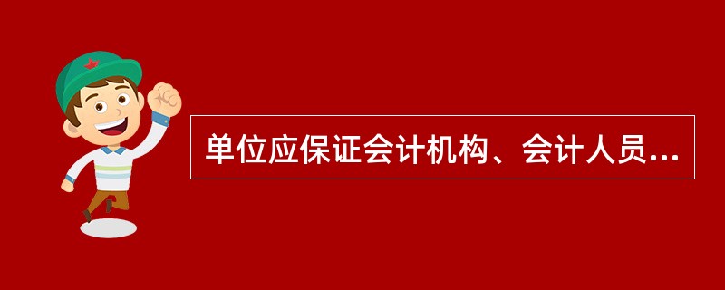 单位应保证会计机构、会计人员依法履行职责。()