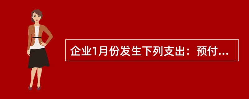 企业1月份发生下列支出：预付全年仓库租金36000元;支付上年第4季度银行借款利